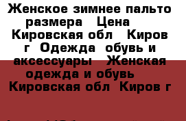 Женское зимнее пальто 60 размера › Цена ­ 300 - Кировская обл., Киров г. Одежда, обувь и аксессуары » Женская одежда и обувь   . Кировская обл.,Киров г.